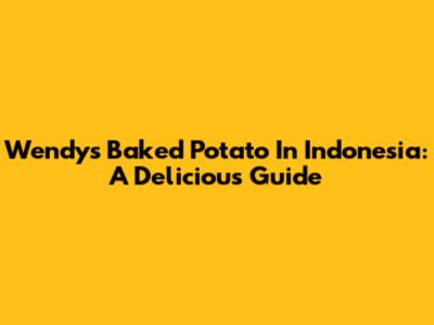 Wendy's Baked Potato In Indonesia: A Delicious Guide