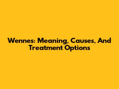 Wennes: Meaning, Causes, And Treatment Options