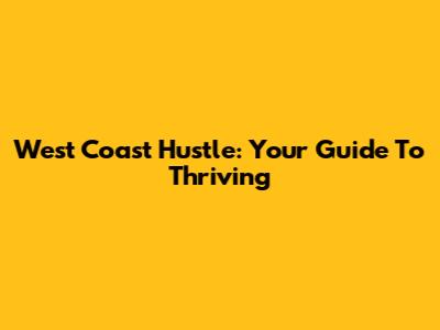 West Coast Hustle: Your Guide To Thriving