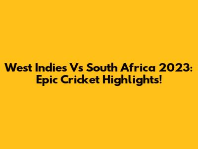 West Indies Vs South Africa 2023: Epic Cricket Highlights!