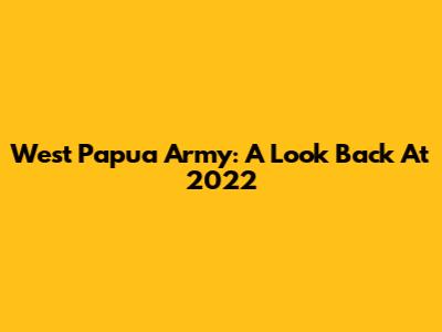 West Papua Army: A Look Back At 2022