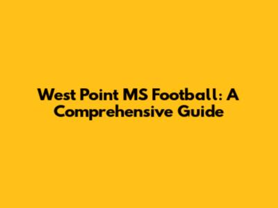 West Point MS Football: A Comprehensive Guide