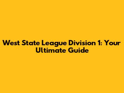West State League Division 1: Your Ultimate Guide