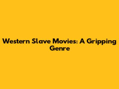 Western Slave Movies: A Gripping Genre