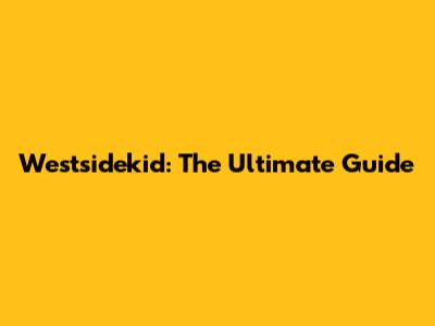 Westsidekid: The Ultimate Guide
