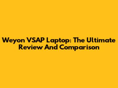 Weyon VSAP Laptop: The Ultimate Review And Comparison