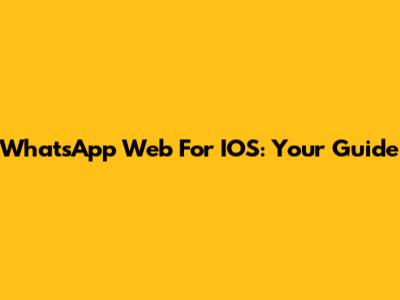 WhatsApp Web For IOS: Your Guide