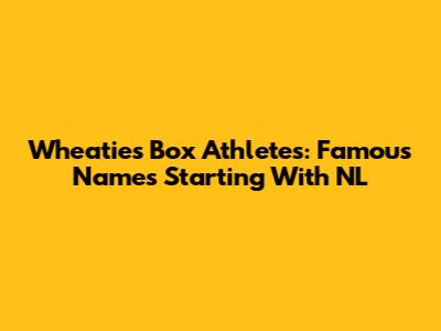 Wheaties Box Athletes: Famous Names Starting With NL