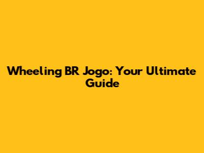 Wheeling BR Jogo: Your Ultimate Guide