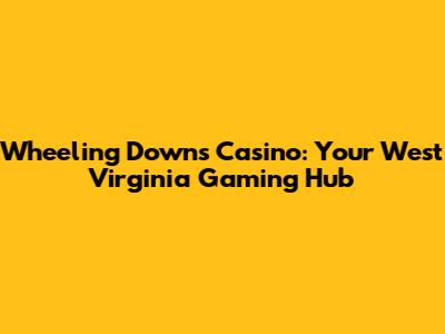 Wheeling Downs Casino: Your West Virginia Gaming Hub