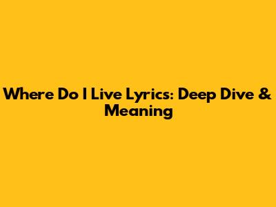 Where Do I Live Lyrics: Deep Dive & Meaning