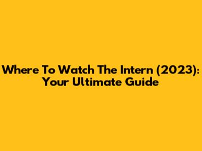 Where To Watch 'The Intern' (2023): Your Ultimate Guide
