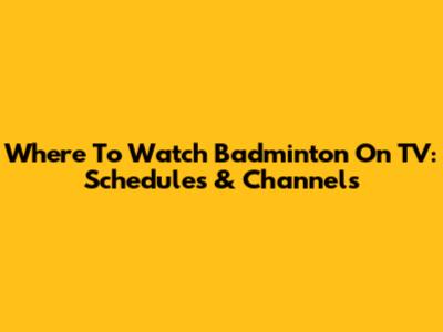 Where To Watch Badminton On TV: Schedules & Channels
