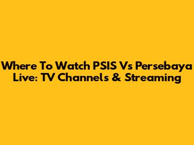 Where To Watch PSIS Vs Persebaya Live: TV Channels & Streaming