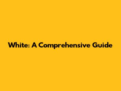 White: A Comprehensive Guide