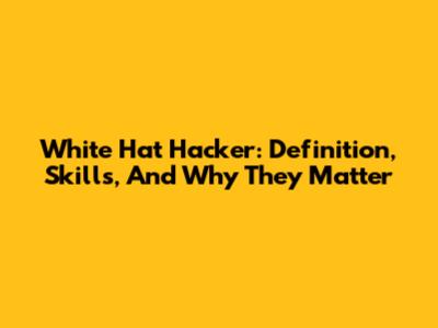 White Hat Hacker: Definition, Skills, And Why They Matter