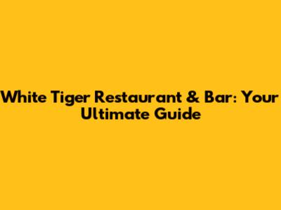 White Tiger Restaurant & Bar: Your Ultimate Guide