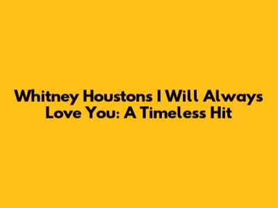 Whitney Houston's 'I Will Always Love You': A Timeless Hit