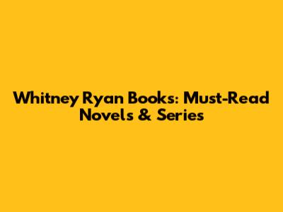Whitney Ryan Books: Must-Read Novels & Series