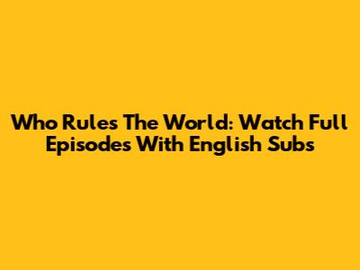 Who Rules The World: Watch Full Episodes With English Subs
