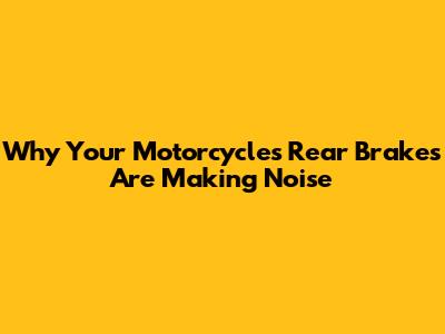 Why Your Motorcycle's Rear Brakes Are Making Noise
