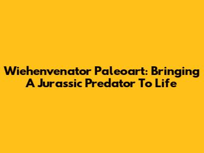 Wiehenvenator Paleoart: Bringing A Jurassic Predator To Life
