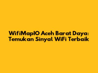 WifiMapIO Aceh Barat Daya: Temukan Sinyal WiFi Terbaik