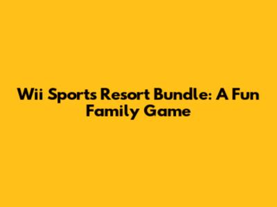 Wii Sports Resort Bundle: A Fun Family Game