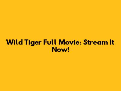 Wild Tiger Full Movie: Stream It Now!