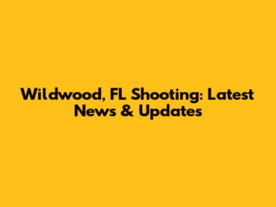 Wildwood, FL Shooting: Latest News & Updates