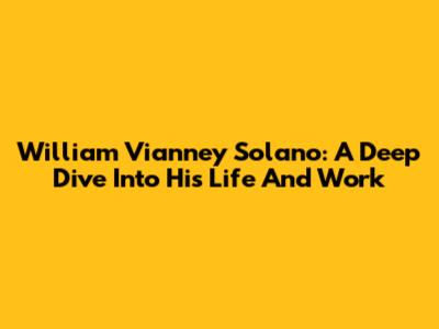 William Vianney Solano: A Deep Dive Into His Life And Work