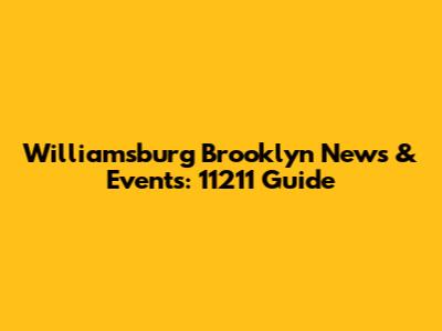 Williamsburg Brooklyn News & Events: 11211 Guide