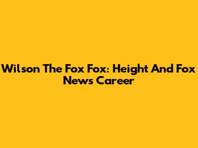 Wilson "The Fox" Fox: Height And Fox News Career