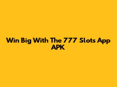 Win Big With The 777 Slots App APK