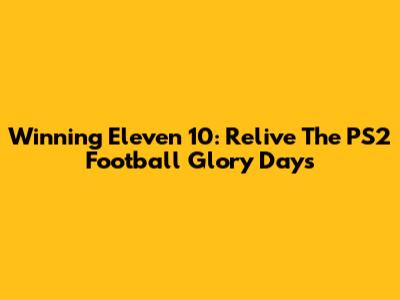 Winning Eleven 10: Relive The PS2 Football Glory Days