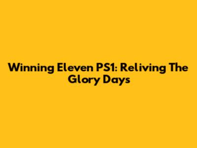 Winning Eleven PS1: Reliving The Glory Days
