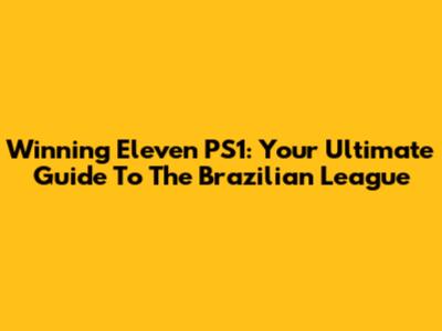Winning Eleven PS1: Your Ultimate Guide To The Brazilian League