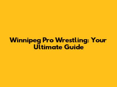 Winnipeg Pro Wrestling: Your Ultimate Guide