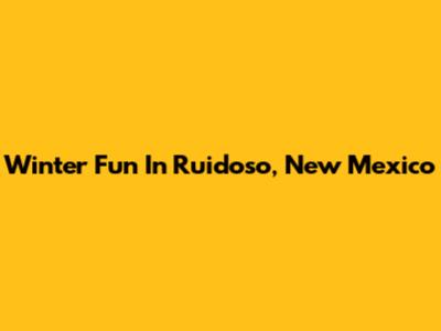 Winter Fun In Ruidoso, New Mexico