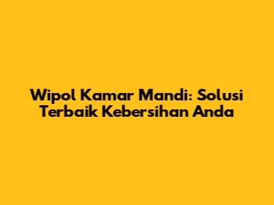 Wipol Kamar Mandi: Solusi Terbaik Kebersihan Anda