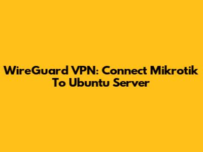 WireGuard VPN: Connect Mikrotik To Ubuntu Server