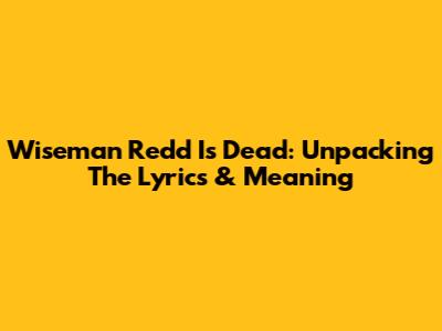 Wiseman Redd Is Dead: Unpacking The Lyrics & Meaning