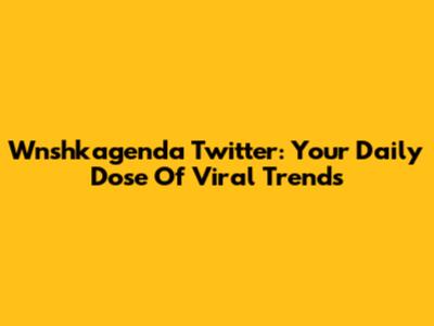 Wnshkagenda Twitter: Your Daily Dose Of Viral Trends