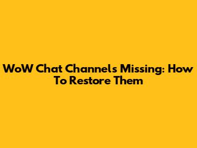 WoW Chat Channels Missing: How To Restore Them