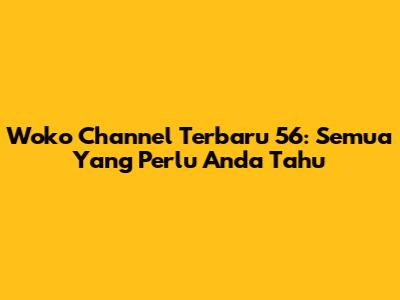 Woko Channel Terbaru 56: Semua Yang Perlu Anda Tahu