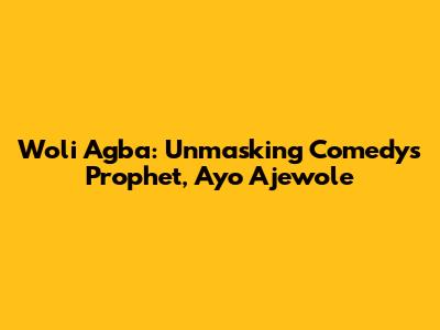 Woli Agba: Unmasking Comedy's Prophet, Ayo Ajewole