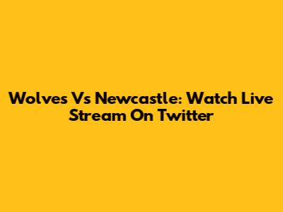 Wolves Vs Newcastle: Watch Live Stream On Twitter