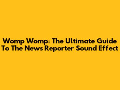 Womp Womp: The Ultimate Guide To The News Reporter Sound Effect