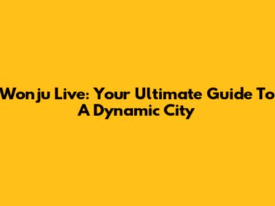Wonju Live: Your Ultimate Guide To A Dynamic City
