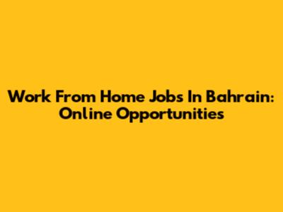 Work From Home Jobs In Bahrain: Online Opportunities
